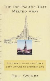 book cover of The Ice Palace That Melted Away: Restoring Civility and Other Lost Virtues to Everyday Life by Bill Stumpf