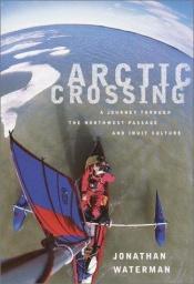 book cover of Arctic crossing : a journey through the Northwest Passage and Inuit culture by Jonathan Waterman