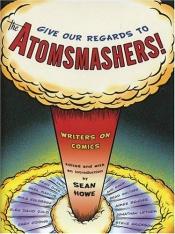 book cover of Give Our Regards to the Atomsmashers!: Writers on Comics by Sean Howe