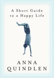 book cover of A Short Guide to a Happy Life by Anna Quindlen