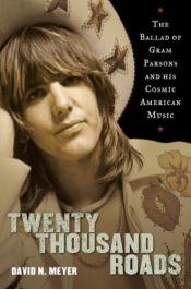 book cover of Twenty Thousand Roads: The Ballad of Gram Parsons and His Cosmic American Music by David N. Meyer