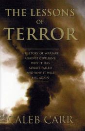 book cover of The Lessons of Terror: A History of Warfare Against Civilians: Why It Has Always Failed and Why It Will Fail Again by Caleb Carr