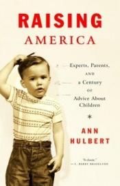 book cover of Raising America: Experts, Parents, and a Century of Advice About Children by Ann Hulbert