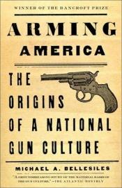 book cover of Arming America, the Origins of a National Gun Culture by Michael A. Bellesiles