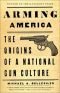 Arming America, the Origins of a National Gun Culture