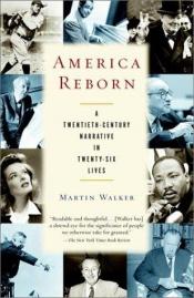 book cover of America Reborn : A Twentieth-Century Narrative in Twenty-six Lives by Martin Walker