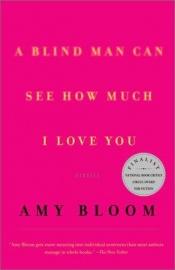 book cover of A Blind Man Can See How Much I Love You by Amy Bloom