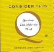 book cover of Consider This...: Questions That Make You Think by Barbara Ann Kipfer