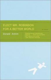 book cover of Elect Mr. Robinson for a Better World by Donald Antrim