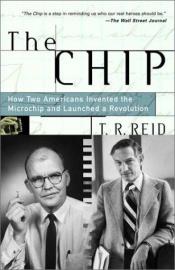 book cover of The Chip: How Two Americans Invented the Microchip and Launched a Revolution by T.R. Reid