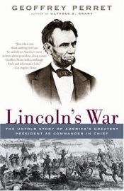 book cover of Lincoln's War: The Untold Story of America's Greatest President as Commander in Chief by Geoffrey Perret