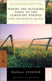 book cover of Stegner: Where the Bluebird Sings to the Lemonade Springs: Living and Writing in the West by Wallace Stegner