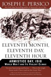 book cover of Eleventh Month, Eleventh Day, Eleventh Hour: Armistice Day, 1918 - World War I and Its Violent Climax by Joseph E. Persico