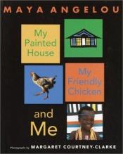 book cover of My painted house, my friendly chicken, and me by Μάγια Αγγέλου