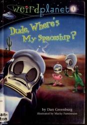 book cover of Weird Planet #1: Dude, Where's My Spaceship by Dan Greenburg