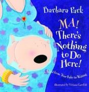 book cover of Ma! There's Nothing to Do Here! A Word from your Baby-in-Waiting by Barbara Park