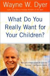 book cover of What Do You Really Want for Your Children by Wayne Dyer