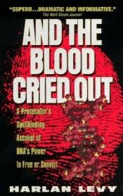 book cover of And the Blood Cried Out: A Prosecutor's Spellbinding Account of the Power of DNA by Harlan Levy