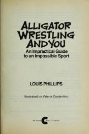 book cover of Alligator Wrestling and You: An Impractical Guide to an Impossible Sport (An Avon Camelot Book) by Louis Phillips