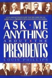 book cover of Ask me anything about the presidents by Louis Phillips