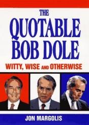 book cover of The quotable Bob Dole : witty, wise, and otherwise by Jon Margolis