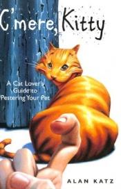 book cover of C'mere, Kitty: A Cat Lover's Guide to Pestering Your Pet by Alan Katz