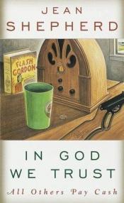 book cover of In God We Trust, All Others Pay Cash by Jean Shepherd