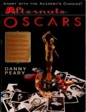 book cover of Alternate Oscars : one critic's defiant choices for best picture, actor, and actress from 1927 to the present by Danny Peary
