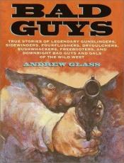 book cover of Bad guys : true stories of legendary gunslingers, sidewinders, fourflushers, drygulchers, bushwhackers, freebooters, and by Andrew Glass