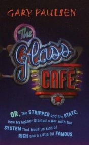 book cover of The Glass Cafe : Or the Stripper and the State; How My Mother Started a War with the System That Made Us Kind of Rich an by Gary Paulsen