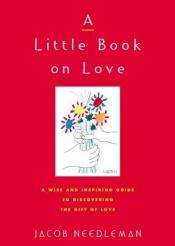 book cover of A Little Book on Love: A Wise and Inspiring Guide to Discovering the Gift of Love by Jacob Needleman