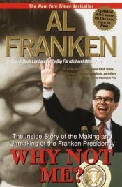 book cover of Why Not Me?: The Inside Story of the Making and Unmaking of the Franken Presidency by Al Franken
