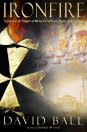 book cover of Ironfire : A Novel of the Knights of Malta and the Last Battle of the Crusades by David Ball