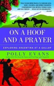 book cover of On a hoof and a prayer: Exploring Argentina at a gallop by Polly Evans