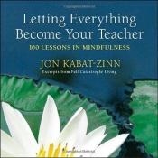 book cover of Letting Everything Become Your Teacher: 100 Lessons in Mindfulness by Jon Kabat-Zinn