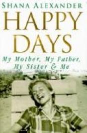 book cover of HAPPY DAYS My Mother, My Father, My Sister & Me by Shana Alexander