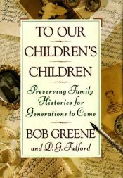 book cover of To Our Children's Children: Preserving Family Histories For Generations to Come by Bob Greene