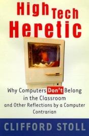 book cover of High-tech heretic : why computers don't belong in the classroom and other reflections by a computer co by Cliff Stoll