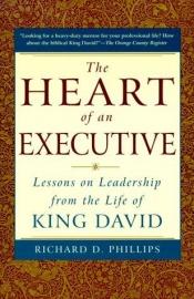 book cover of The Heart of an Executive: Lessons on Leadership From the Life of King David by Richard D. Phillips
