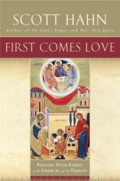 book cover of First Comes Love: Finding Your Family in the Church and the Trinity by Scott Hahn