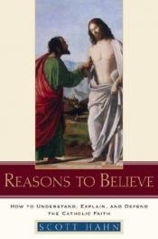 book cover of Reasons to believe : how to understand, explain, and defend the Catholic faith by Scott Hahn