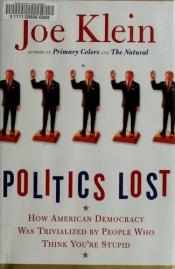 book cover of Politics Lost: From RFK to W: How Politicians Have Become Less Courageous and More Interested in Keeping Power than in Doing What's Right for America by Joe Klein
