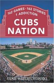 book cover of Cubs Nation : 162 Games. 162 Stories. 1 Addiction. by Gene Wojciechowski