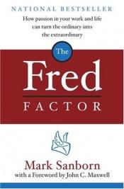 book cover of The Fred Factor: How Passion in Your Work and Life Can Turn the Ordinary Into the Extraordinary by Mark Sanborn
