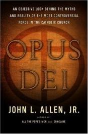 book cover of Opus Dei, an objective look behind the myths and reality of the most controversial force in the Catholic Church by John L. Allen, Jr.