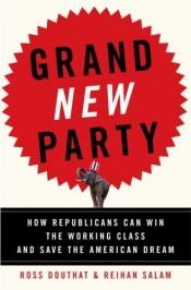 book cover of Grand New Party: How Republicans can Win the Working Class and Save The American Dream by Ross Douthat