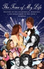 book cover of The Time of My Life: Writers on the Heartbreak, Hormones, and Debauchery of The Prom by Rob Spillman