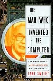 book cover of The man who invented the computer : the biography of John Atanasoff, digital pioneer by Jane Smiley