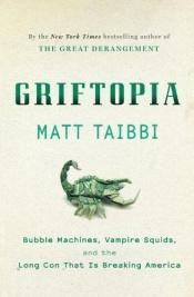 book cover of Griftopia : bubble machines, vampire squids, and the long con that is breaking America by Matt Taibbi