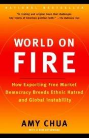 book cover of World on fire : how exporting free market democracy breeds ethnic hatred and global instability by Amy Chua